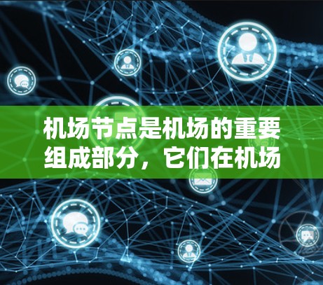 机场节点是机场的重要组成部分，它们在机场的运营中扮演着关键角色，确保机场的高效和稳定。以下是关于机场节点的详细说明