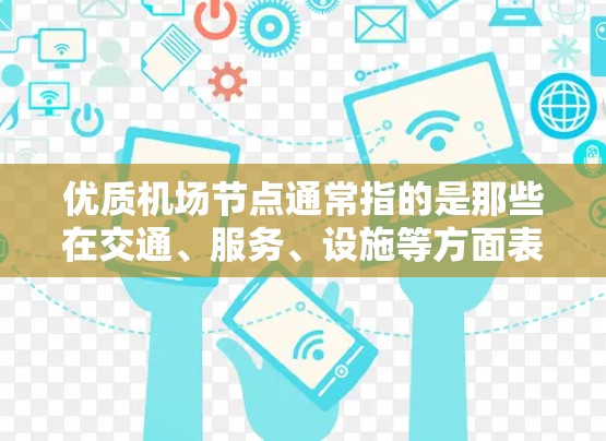 优质机场节点通常指的是那些在交通、服务、设施等方面表现良好的机场。以下是一些在多个方面表现良好的机场节点
