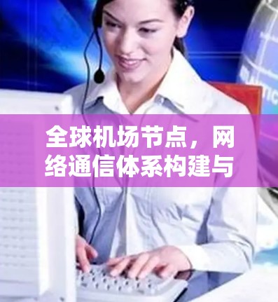 全球机场节点，网络通信体系构建与优化