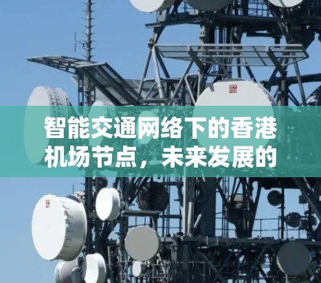 智能交通网络下的香港机场节点，未来发展的机遇与挑战