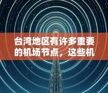 台湾地区有许多重要的机场节点，这些机场在台湾本地和国际运输中都扮演了重要角色。以下是一些主要的机场节点及其特点
