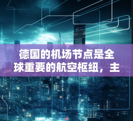 德国的机场节点是全球重要的航空枢纽，主要集中在汉堡、柏林和汉堡斯三个主要机场。以下是它们的详细信息