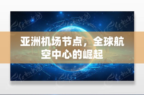 亚洲机场节点，全球航空中心的崛起