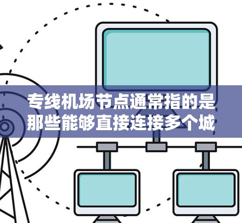 专线机场节点通常指的是那些能够直接连接多个城市或地区的机场，提供更便捷的交通方式的地点。以下是一些主要的机场节点