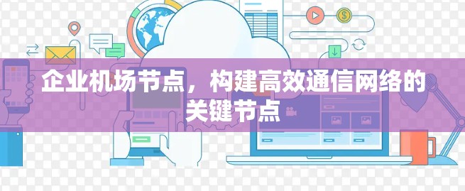 企业机场节点，构建高效通信网络的关键节点