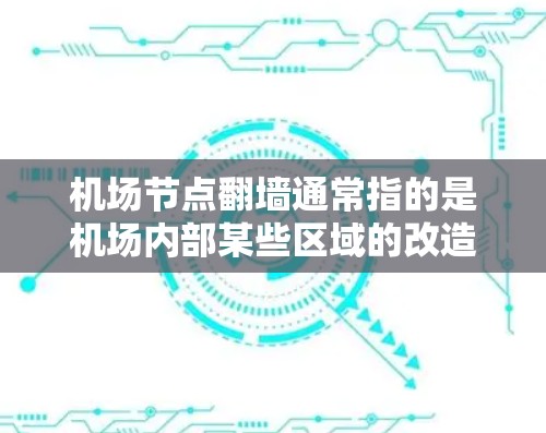 机场节点翻墙通常指的是机场内部某些区域的改造或修改，具体取决于具体的机场和项目的实施情况。以下是一些可能的情况