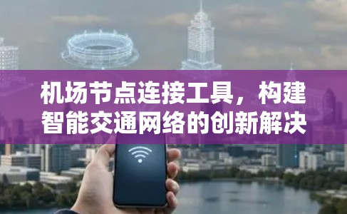机场节点连接工具，构建智能交通网络的创新解决方案