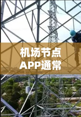 机场节点APP通常是指那些专门处理与机场节点相关的信息和功能的移动应用或软件。这些APP通常用于查询航班信息、实时天气、机场指引、交通规划、航班动态等。以下是一些常见的机场节点APP的功能