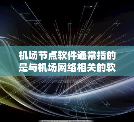 机场节点软件通常指的是与机场网络相关的软件，这些软件用于管理机场网络设备、广播信号、无线通信等。以下是一些可能与机场节点相关的软件