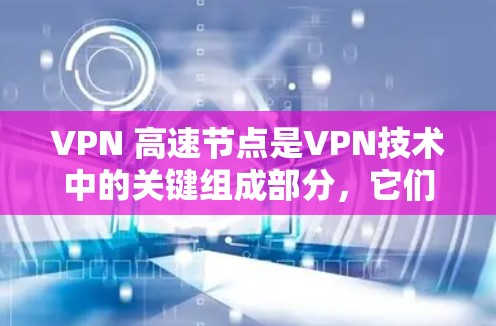 VPN 高速节点是VPN技术中的关键组成部分，它们位于高速公路或高速公路上，能够快速连接到互联网，从而提供稳定、高速的网络服务。以下是关于VPN高速节点的详细分析