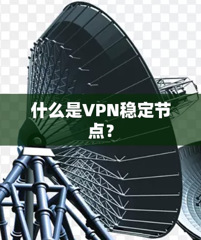 什么是VPN稳定节点？