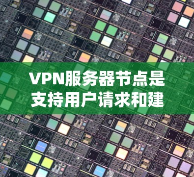 VPN服务器节点是支持用户请求和建立VPN连接的关键服务器，涉及多个功能和挑战。以下是系统性的学习建议