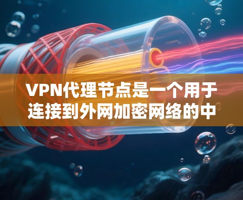 VPN代理节点是一个用于连接到外网加密网络的中间设备，帮助用户方便地下载和使用加密内容。以下是详细的步骤和信息