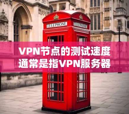 VPN节点的测试速度通常是指VPN服务器或节点的带宽和连接速度。如果遇到测速异常，可能是由于以下原因