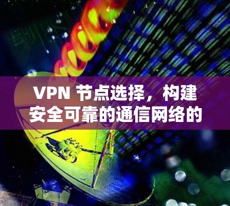 VPN 节点选择，构建安全可靠的通信网络的策略
