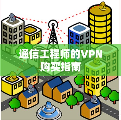 通信工程师的VPN购买指南