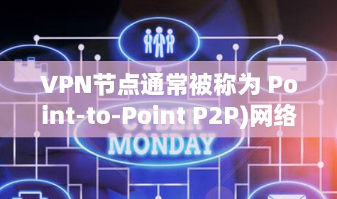 VPN节点通常被称为 Point-to-Point P2P)网络节点，它通过端口转发数据，将数据从一个服务器转移到另一个服务器。以下是关于VPN节点的一些关键信息
