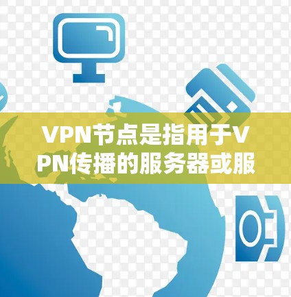 VPN节点是指用于VPN传播的服务器或服务器端。VPN是通过加密通信将信息从一个用户转移到另一个服务器，通常用于保护用户的数据安全。以下是关于免费VPN节点的一些信息