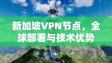 新加坡VPN节点，全球部署与技术优势