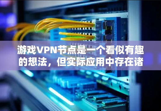 游戏VPN节点是一个看似有趣的想法，但实际应用中存在诸多安全隐患。以下是逐步的解决方案