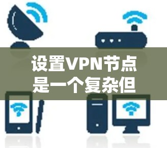 设置VPN节点是一个复杂但可行的过程，以下是详细步骤
