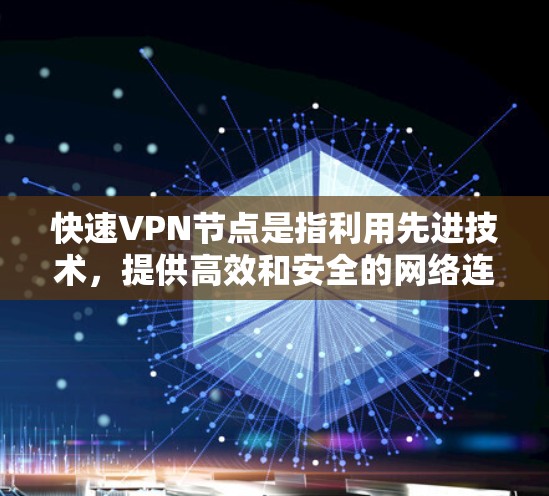 快速VPN节点是指利用先进技术，提供高效和安全的网络连接，让用户能够在短时间内访问外部服务器，获取安全的网络服务。以下是一个结构化的总结，帮助你更好地理解和使用这些节点