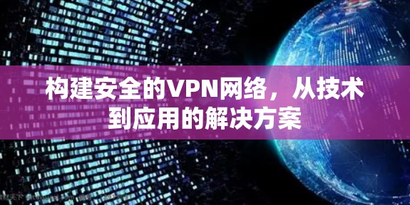 构建安全的VPN网络，从技术到应用的解决方案