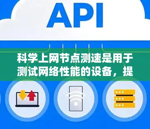 科学上网节点测速是用于测试网络性能的设备，提供了一套系统化的测试方法，帮助用户了解网络的带宽、延迟和连接情况。以下是详细的步骤指南