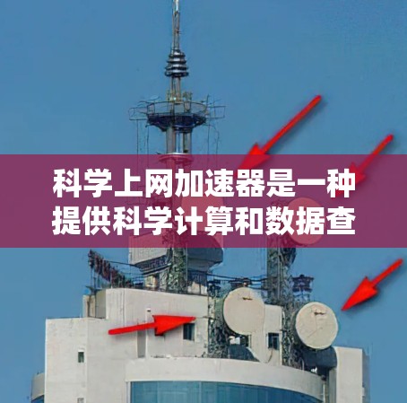 科学上网加速器是一种提供科学计算和数据查询功能的在线工具，旨在提升上网效率的同时，支持复杂科学计算。以下是对该工具的详细介绍