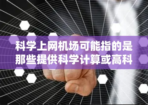 科学上网机场可能指的是那些提供科学计算或高科技设备的服务设施，类似于传统的机场设施，但专为科学计算或高科技场景设计。以下是一些可能的科学上网机场的特点和功能