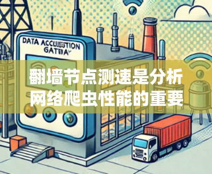 翻墙节点测速是分析网络爬虫性能的重要工具，帮助管理员评估服务器的响应时间和流量分配情况。以下是对翻墙节点测速的详细步骤和分析