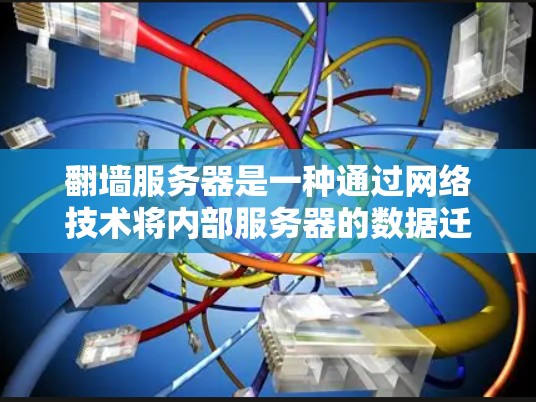 翻墙服务器是一种通过网络技术将内部服务器的数据迁移到外部服务器的方法，从而提高服务器的可用性和性能。以下是对翻墙服务器的详细介绍