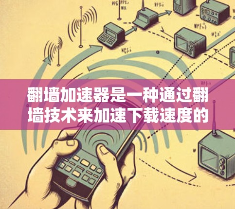翻墙加速器是一种通过翻墙技术来加速下载速度的工具，通常涉及网络防火墙的配置和输入输出口的处理。以下是对翻墙加速器的详细分析和建议