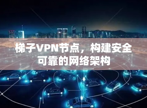 梯子VPN节点，构建安全可靠的网络架构