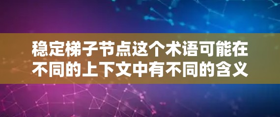 稳定梯子节点这个术语可能在不同的上下文中有不同的含义,具体取决于上下文的背景。以下是一些可能的解释 稳定梯子节点这个术语可能在不同的上下文中有不同的含义,具体取决于上下文的背景。以下是一些可能的解释