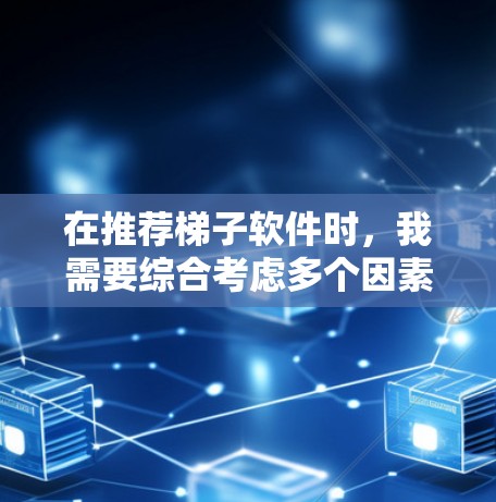 在推荐梯子软件时,我需要综合考虑多个因素,以确保推荐的软件既符合团队的具体需求,又具有良好的扩展性和灵活性。以下是根据团队需求总结的推荐策略 在推荐梯子软件时,我需要综合考虑多个因素,以确保推荐的软件既符合团队的具体需求,又具有良好的扩展性和灵活性。以下是根据团队需求总结的推荐策略