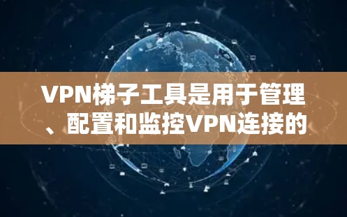 VPN梯子工具是用于管理、配置和监控VPN连接的高级工具，帮助用户高效维护网络环境。以下是对这些工具的详细分析和推荐