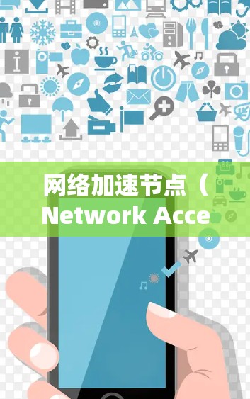 网络加速节点(Network Accelerator Nodes)通常指的是那些能够提升数据传输速度、改善网络性能的设备或系统。这些节点可能包括 网络加速节点(Network Accelerator Nodes)通常指的是那些能够提升数据传输速度、改善网络性能的设备或系统。这些节点可能包括