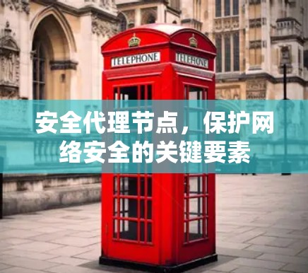 安全代理节点，保护网络安全的关键要素
