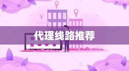 代理线路推荐 代理线路推荐