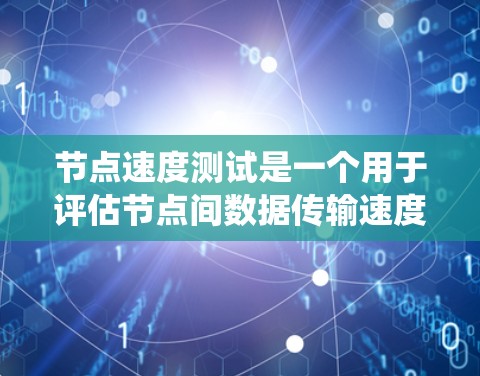 节点速度测试是一个用于评估节点间数据传输速度和连接稳定性的重要工具,通常用于分布式系统中的节点间通信。以下是对节点速度测试的详细分析 节点速度测试是一个用于评估节点间数据传输速度和连接稳定性的重要工具,通常用于分布式系统中的节点间通信。以下是对节点速度测试的详细分析
