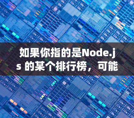如果你指的是Node.js 的某个排行榜,可能是指节点平台上的项目或工具排名,但 Node.js 是一个开源的脚本构建工具,主要用于构建 JavaScript 表达式库,因此可能没有排行榜这个术语 如果你指的是Node.js 的某个排行榜,可能是指节点平台上的项目或工具排名,但 Node.js 是一个开源的脚本构建工具,主要用于构建 JavaScript 表达式库,因此可能没有排行榜这个术语
