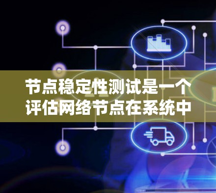节点稳定性测试是一个评估网络节点在系统中的持续性和稳定性的重要工具。以下是对该领域知识的总结和应用建议 节点稳定性测试是一个评估网络节点在系统中的持续性和稳定性的重要工具。以下是对该领域知识的总结和应用建议