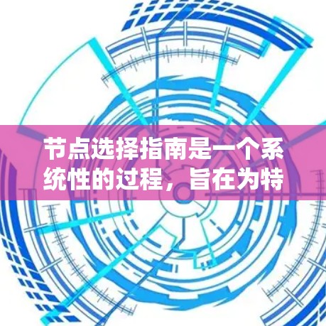 节点选择指南是一个系统性的过程，旨在为特定系统选择最优的节点以实现目标。以下是一个结构化的指南，涵盖了关键步骤和注意事项