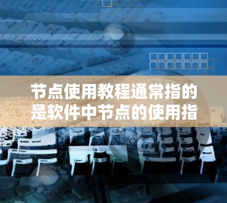 节点使用教程通常指的是软件中节点的使用指南,节点通常指软件中的模块或组件,用于完成特定任务。以下是一个总结性的节点使用教程,涵盖基本操作、配置、运行和管理节点的内容 节点使用教程通常指的是软件中节点的使用指南,节点通常指软件中的模块或组件,用于完成特定任务。以下是一个总结性的节点使用教程,涵盖基本操作、配置、运行和管理节点的内容