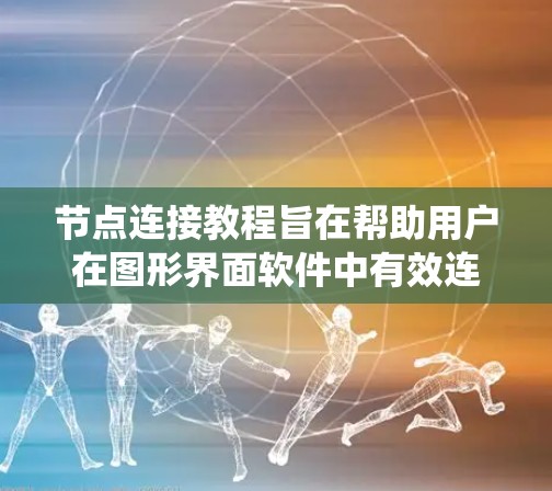 节点连接教程旨在帮助用户在图形界面软件中有效连接节点,以便在项目管理、构建或代码编写中实现预期的效果。以下是一个系统化的指南,涵盖节点连接的基本步骤和操作 节点连接教程旨在帮助用户在图形界面软件中有效连接节点,以便在项目管理、构建或代码编写中实现预期的效果。以下是一个系统化的指南,涵盖节点连接的基本步骤和操作