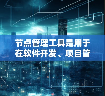 节点管理工具是用于在软件开发、项目管理和协作环境中管理节点的工具。节点通常指软件模块或项目中的某个项目。以下是对节点管理工具的详细总结 节点管理工具是用于在软件开发、项目管理和协作环境中管理节点的工具。节点通常指软件模块或项目中的某个项目。以下是对节点管理工具的详细总结