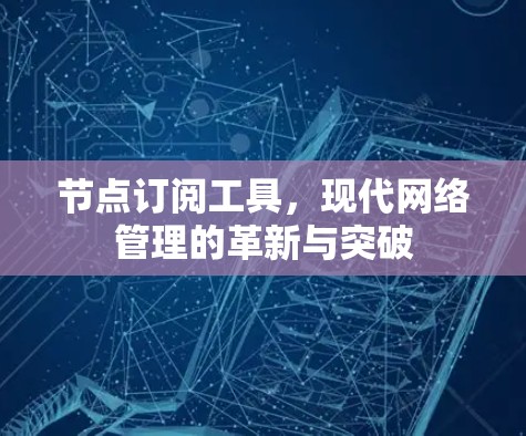 节点订阅工具,现代网络管理的革新与突破 节点订阅工具,现代网络管理的革新与突破