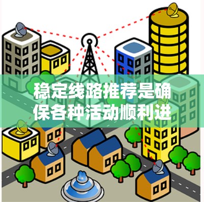 稳定线路推荐是确保各种活动顺利进行的重要基础。以下是一些常见的稳定线路推荐,根据不同的需求和场景 稳定线路推荐是确保各种活动顺利进行的重要基础。以下是一些常见的稳定线路推荐,根据不同的需求和场景