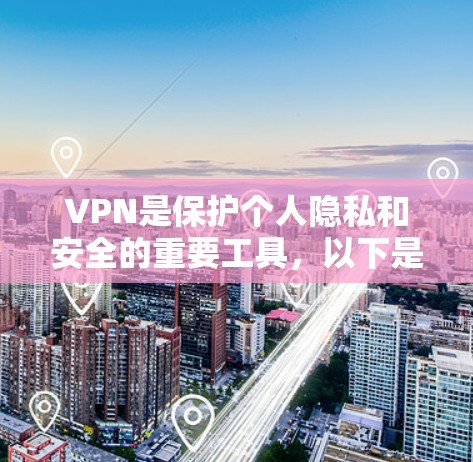 VPN是保护个人隐私和安全的重要工具，以下是推荐的几个VPN平台及其特点，帮助您根据需求选择合适的VPN服务